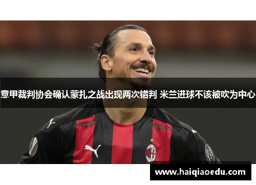 意甲裁判协会确认蒙扎之战出现两次错判 米兰进球不该被吹为中心 意甲裁判协会确认蒙扎之战出现两次错判 米兰进球不该被吹为中心
